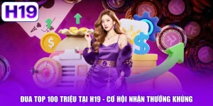 Đua Top 100 Triệu Tại H19 - Cơ Hội Nhận Thưởng Khủng